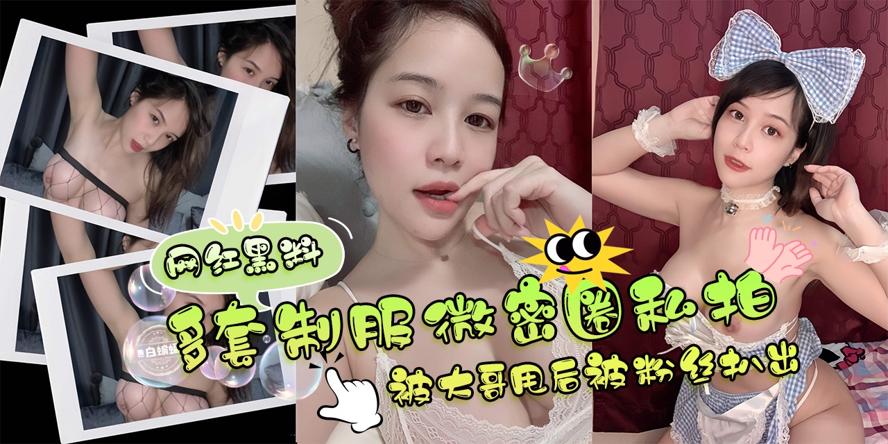 网曝黑料-，多套制服微密圈黑料，被大哥甩后被粉丝扒光爆料-