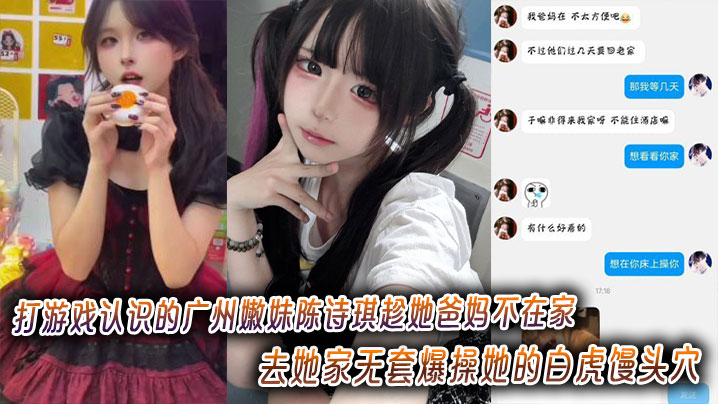 打游戏认识的广州嫩妹陈诗琪趁她爸妈不在家去她家无套爆操她的白虎馒头穴超级嫩