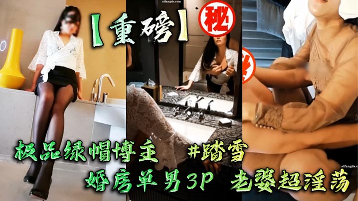 【重磅】极品绿帽博主 #踏雪 婚房单男3P 老婆超淫荡