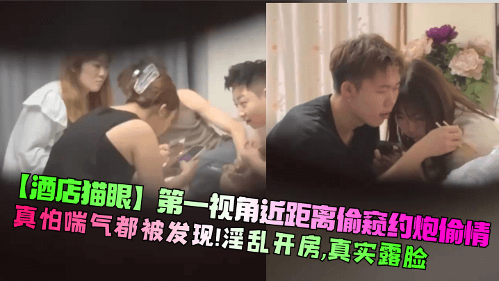 【酒店猫眼】第一视角近距离偷窥约炮偷情！真怕喘气都被发现！淫乱开房，真实露脸！