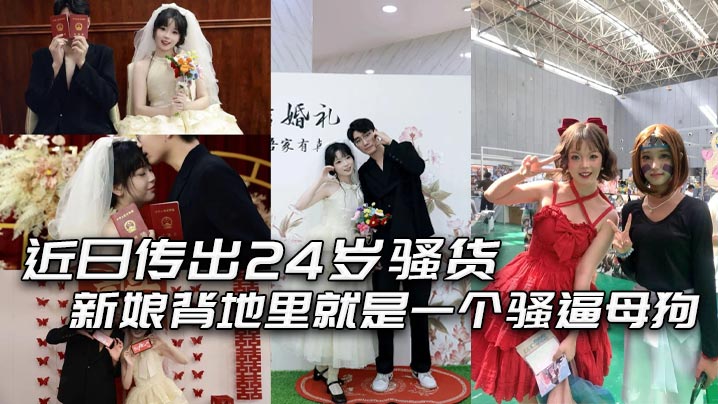 近日传出24 岁骚货新娘背地里就是一个骚逼母狗，结婚前一夜还和炮友穿着婚纱交流！