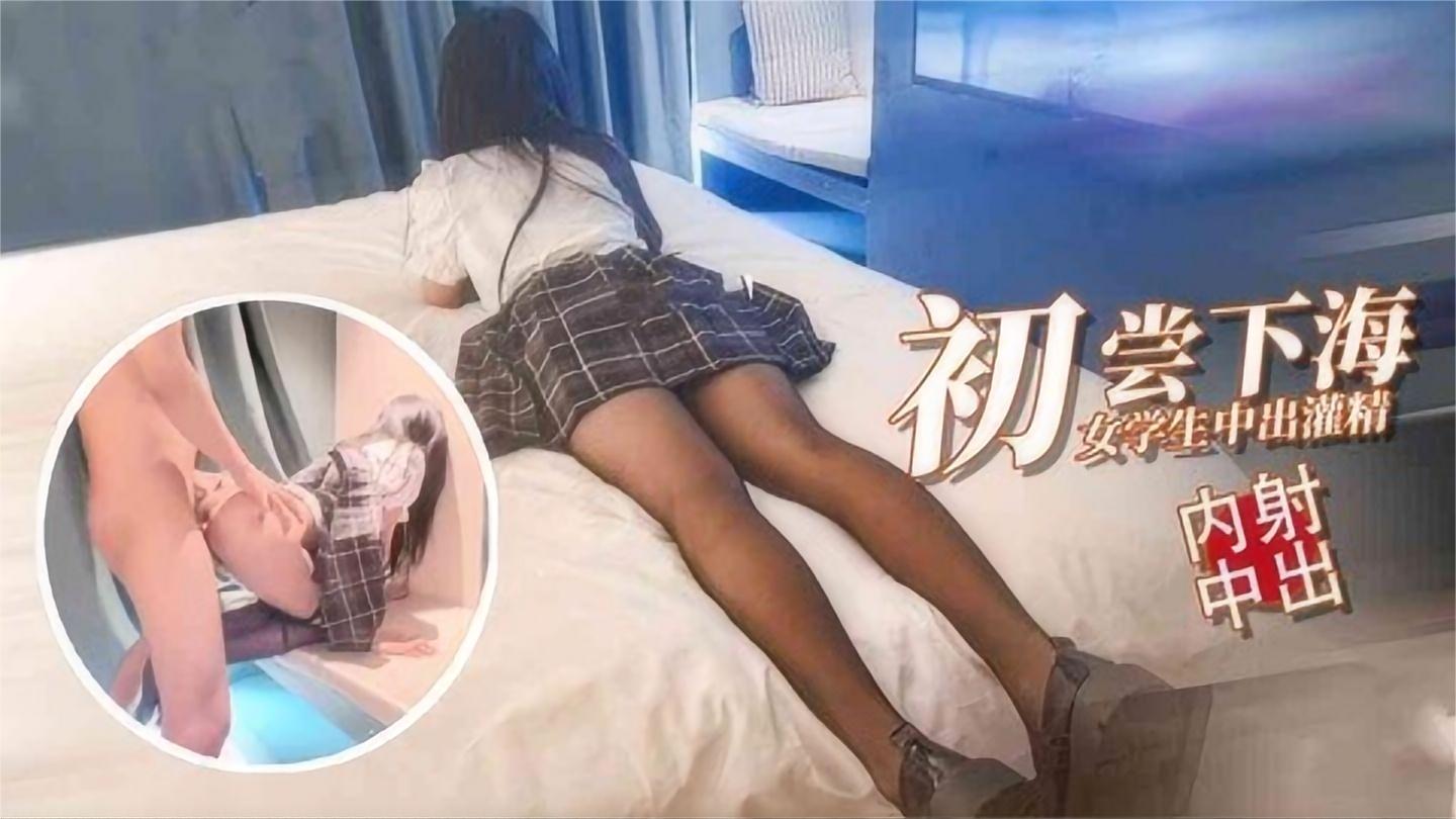 初尝下海女学生中出灌精内射中出