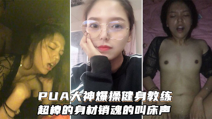 【PUA大神】爆操健身女教练，超棒的身材和销魂的叫床声搭配起来堪称一绝