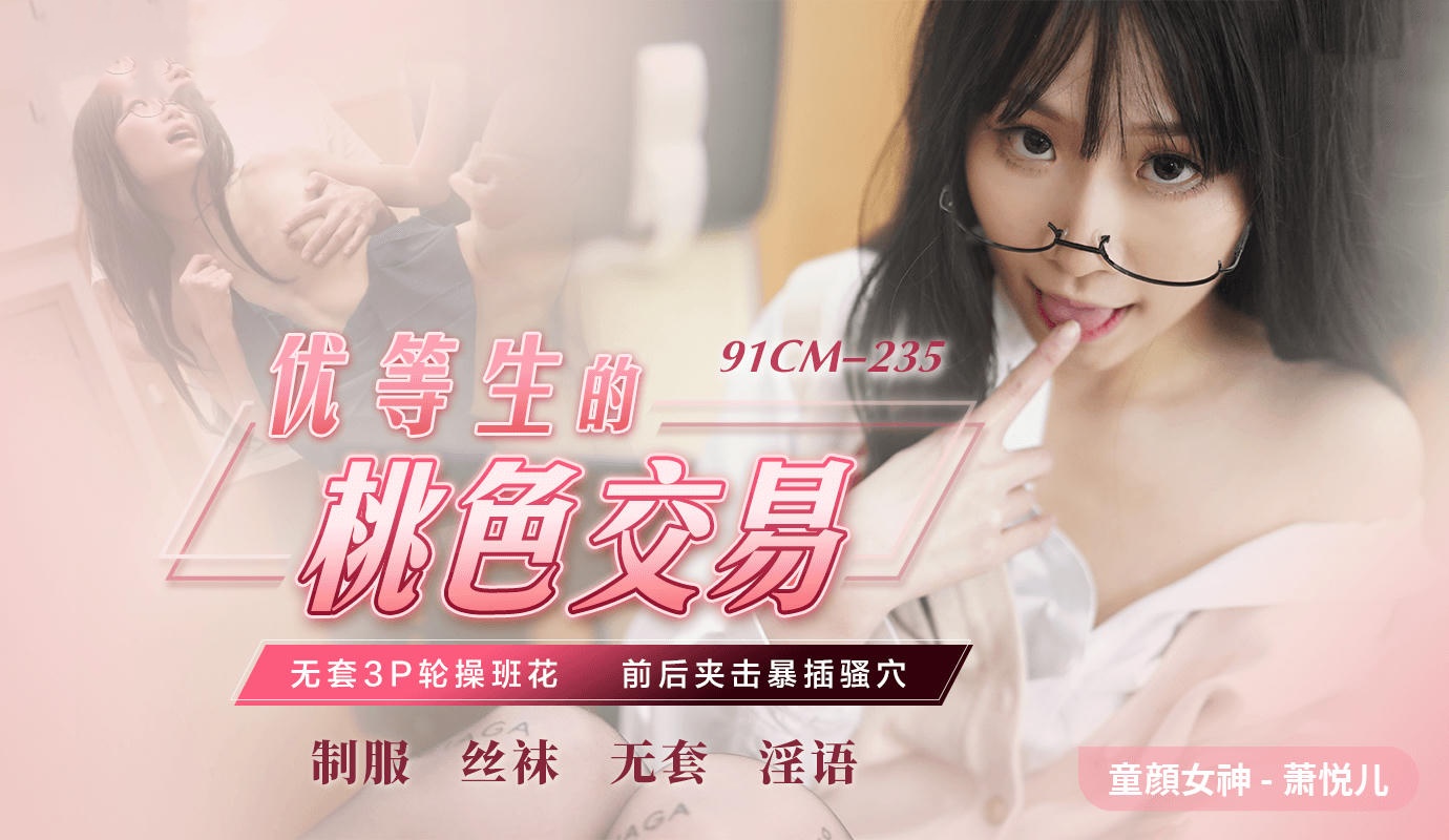 91CM-235 优等生的桃色交易 萧悦儿
