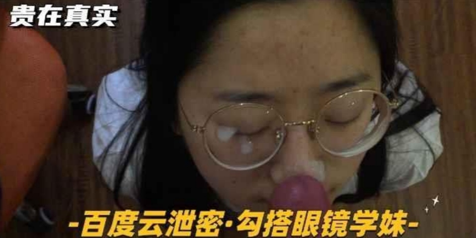 百度云泄密-勾搭眼镜学妹够骚长相清纯主动张嘴颜射