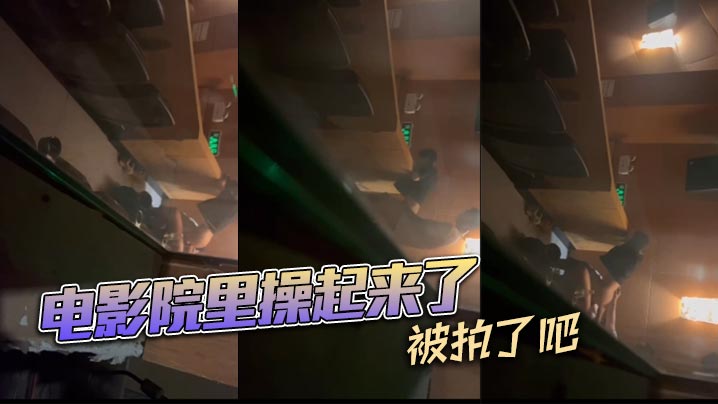 电影院里操起来了，被拍了吧