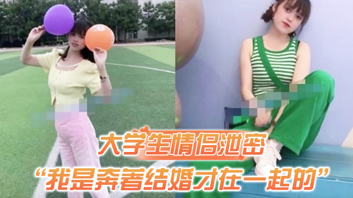 【大学生情侣泄密】“我是奔著结婚才在一起的”全程有对话，洋气学生妹与男友开房露脸性爱自拍被