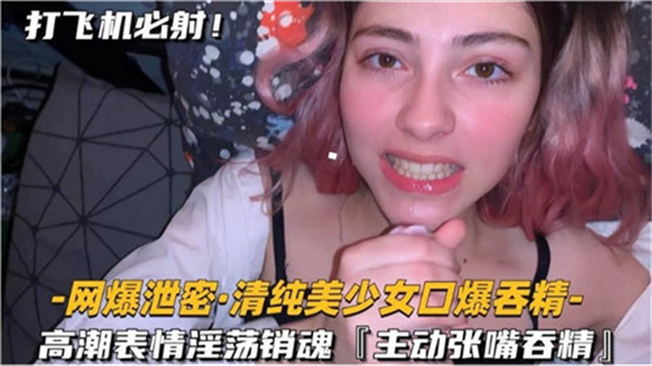 清纯美少女口爆吞精高潮表情淫荡销魂