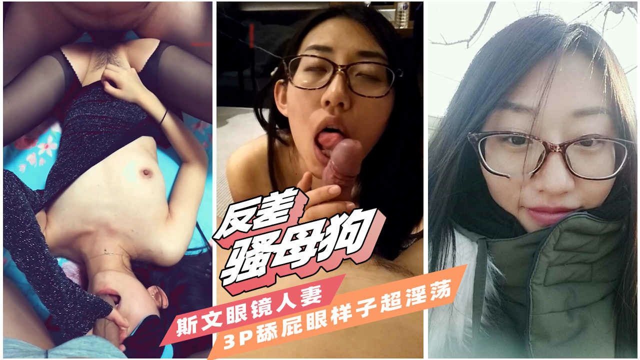 【反差母狗】吃屌超淫荡斯文眼镜人妻玩3p，为主人舔屁眼